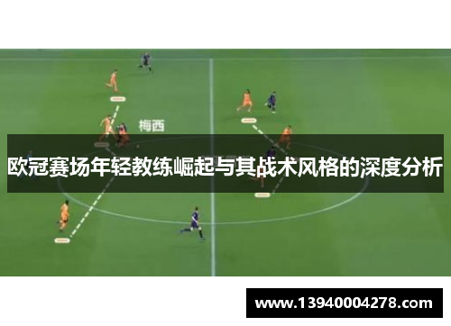 欧冠赛场年轻教练崛起与其战术风格的深度分析
