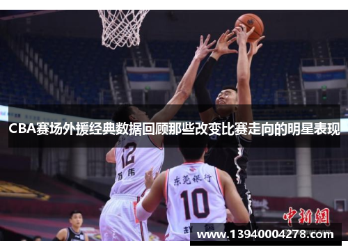 CBA赛场外援经典数据回顾那些改变比赛走向的明星表现