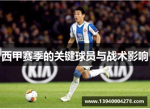 西甲赛季的关键球员与战术影响